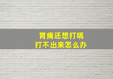 胃痛还想打嗝打不出来怎么办