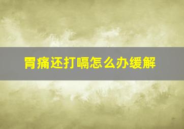 胃痛还打嗝怎么办缓解