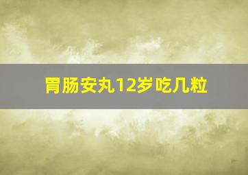 胃肠安丸12岁吃几粒