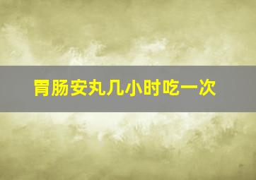 胃肠安丸几小时吃一次