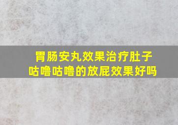 胃肠安丸效果治疗肚子咕噜咕噜的放屁效果好吗