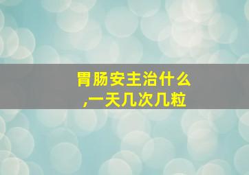 胃肠安主治什么,一天几次几粒