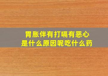 胃胀伴有打嗝有恶心是什么原因呢吃什么药