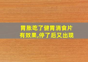 胃胀吃了健胃消食片有效果,停了后又出现