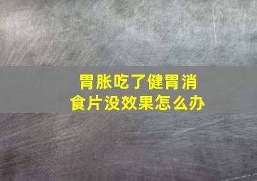 胃胀吃了健胃消食片没效果怎么办