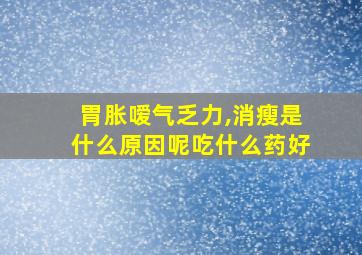 胃胀嗳气乏力,消瘦是什么原因呢吃什么药好