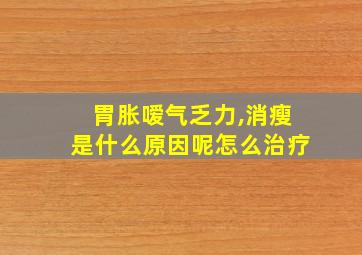 胃胀嗳气乏力,消瘦是什么原因呢怎么治疗