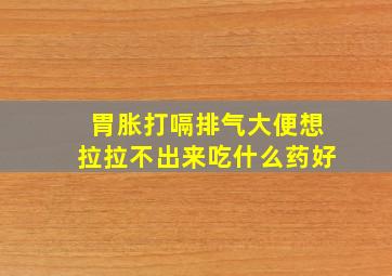 胃胀打嗝排气大便想拉拉不出来吃什么药好