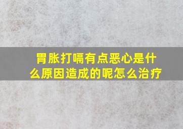 胃胀打嗝有点恶心是什么原因造成的呢怎么治疗