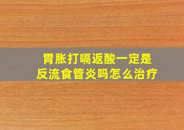 胃胀打嗝返酸一定是反流食管炎吗怎么治疗