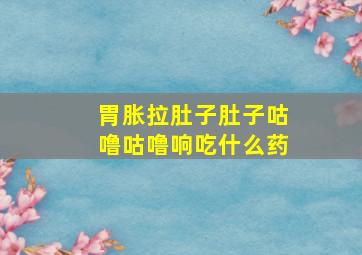 胃胀拉肚子肚子咕噜咕噜响吃什么药