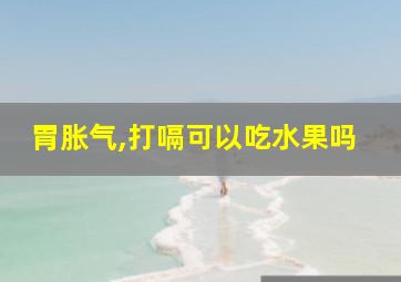 胃胀气,打嗝可以吃水果吗