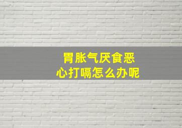 胃胀气厌食恶心打嗝怎么办呢