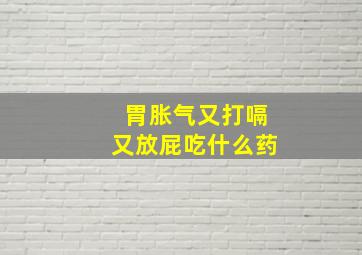 胃胀气又打嗝又放屁吃什么药