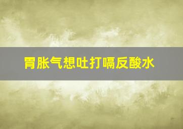 胃胀气想吐打嗝反酸水