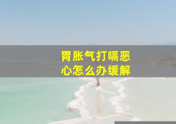 胃胀气打嗝恶心怎么办缓解