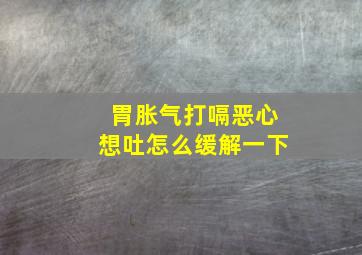 胃胀气打嗝恶心想吐怎么缓解一下