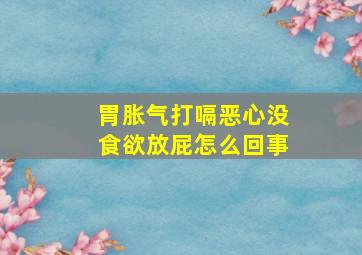 胃胀气打嗝恶心没食欲放屁怎么回事