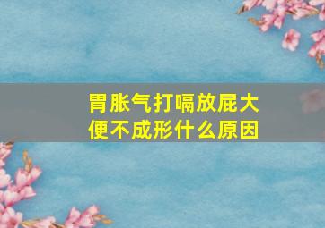 胃胀气打嗝放屁大便不成形什么原因