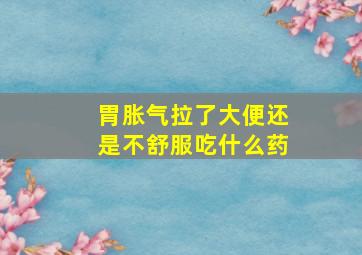 胃胀气拉了大便还是不舒服吃什么药