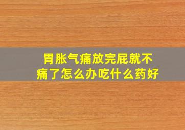 胃胀气痛放完屁就不痛了怎么办吃什么药好