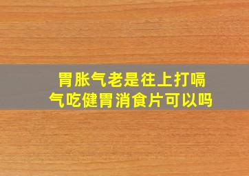 胃胀气老是往上打嗝气吃健胃消食片可以吗