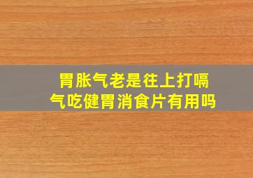 胃胀气老是往上打嗝气吃健胃消食片有用吗