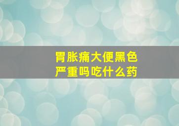 胃胀痛大便黑色严重吗吃什么药