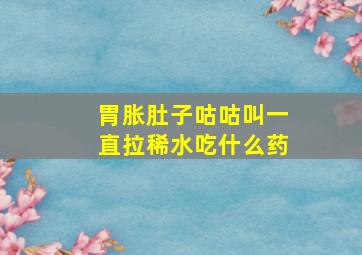 胃胀肚子咕咕叫一直拉稀水吃什么药