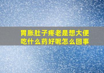 胃胀肚子疼老是想大便吃什么药好呢怎么回事