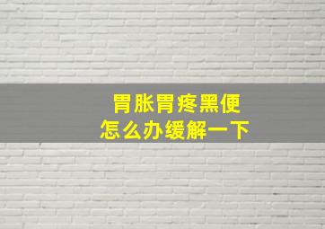 胃胀胃疼黑便怎么办缓解一下