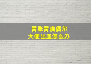 胃胀胃痛偶尔大便出血怎么办