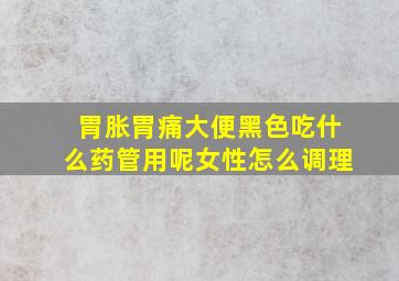 胃胀胃痛大便黑色吃什么药管用呢女性怎么调理