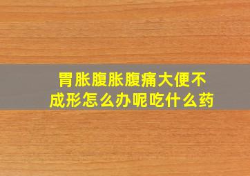 胃胀腹胀腹痛大便不成形怎么办呢吃什么药