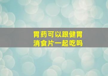 胃药可以跟健胃消食片一起吃吗