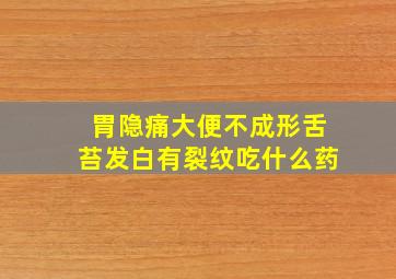 胃隐痛大便不成形舌苔发白有裂纹吃什么药