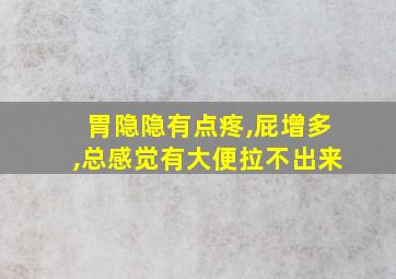 胃隐隐有点疼,屁增多,总感觉有大便拉不出来