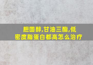 胆固醇,甘油三酯,低密度脂蛋白都高怎么治疗