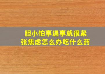 胆小怕事遇事就很紧张焦虑怎么办吃什么药