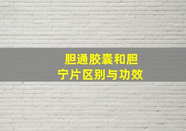 胆通胶囊和胆宁片区别与功效