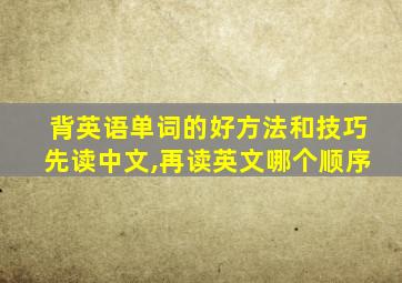 背英语单词的好方法和技巧先读中文,再读英文哪个顺序