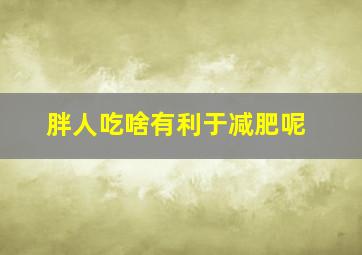 胖人吃啥有利于减肥呢