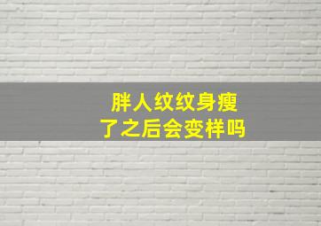 胖人纹纹身瘦了之后会变样吗