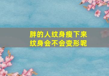 胖的人纹身瘦下来纹身会不会变形呢