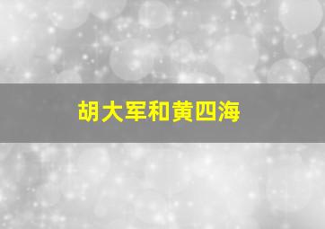 胡大军和黄四海