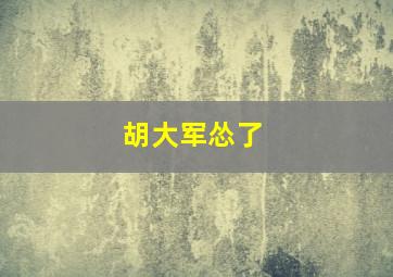 胡大军怂了