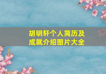 胡明轩个人简历及成就介绍图片大全