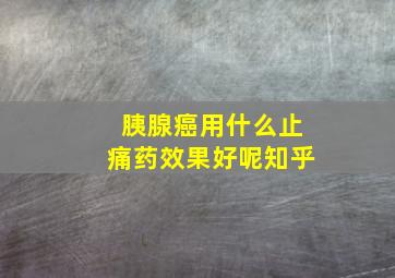 胰腺癌用什么止痛药效果好呢知乎