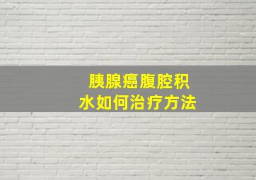 胰腺癌腹腔积水如何治疗方法