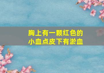 胸上有一颗红色的小血点皮下有淤血